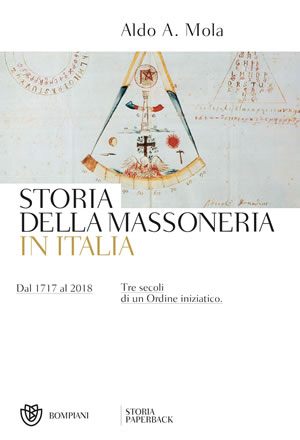 STORIA DELLA MASSONERIA IN ITALIA. DAL 1717 AL 2018. TRE SECOLI DI UN ORDINE INIZIATICO di Aldo A. Mola