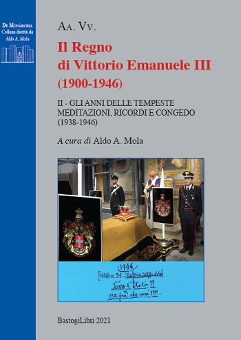 Il Regno di Vittorio Emanuele III (1900-1946), II- Gli anni delle tempeste (1938-1946). Meditazioni, ricordi e congedo, atti di un convegno svolto a Vicoforte il 10 ottobre 2020 (ed. BastogiLibri).